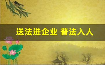 送法进企业 普法入人心_吸引人的普法活动名称